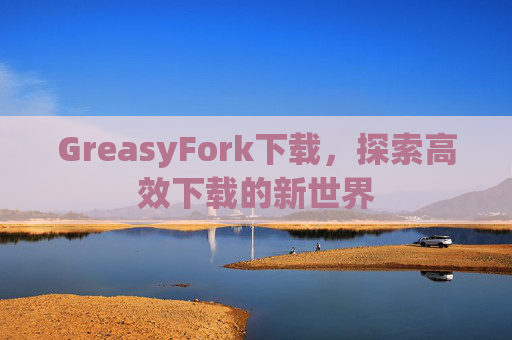 GreasyFork下载，探索高效下载的新世界